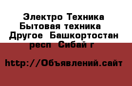 Электро-Техника Бытовая техника - Другое. Башкортостан респ.,Сибай г.